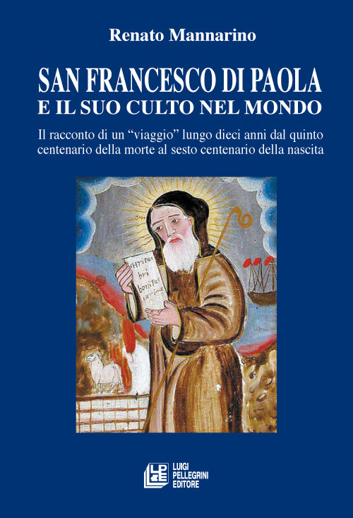 San Francesco di Paola e il suo culto nel mondo. Il racconto di un viaggio lungo dieci anni dal quinto centenario della morte al sesto centenario della nascita.