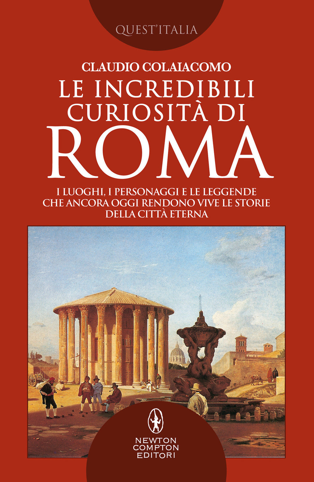 Le incredibili curiosità di Roma. I luoghi, i personaggi e le leggende che ancora oggi rendono vive le storie della Città Eterna Roma