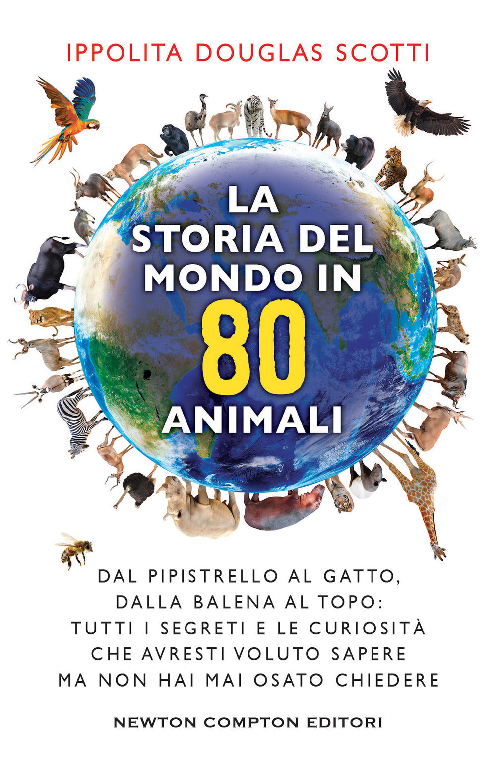 La storia del mondo in 80 animali. Dal pipistrello al gatto, dalla balena al topo: tutti i segreti e le curiosità che avresti voluto sapere ma non hai mai osato chiedere.