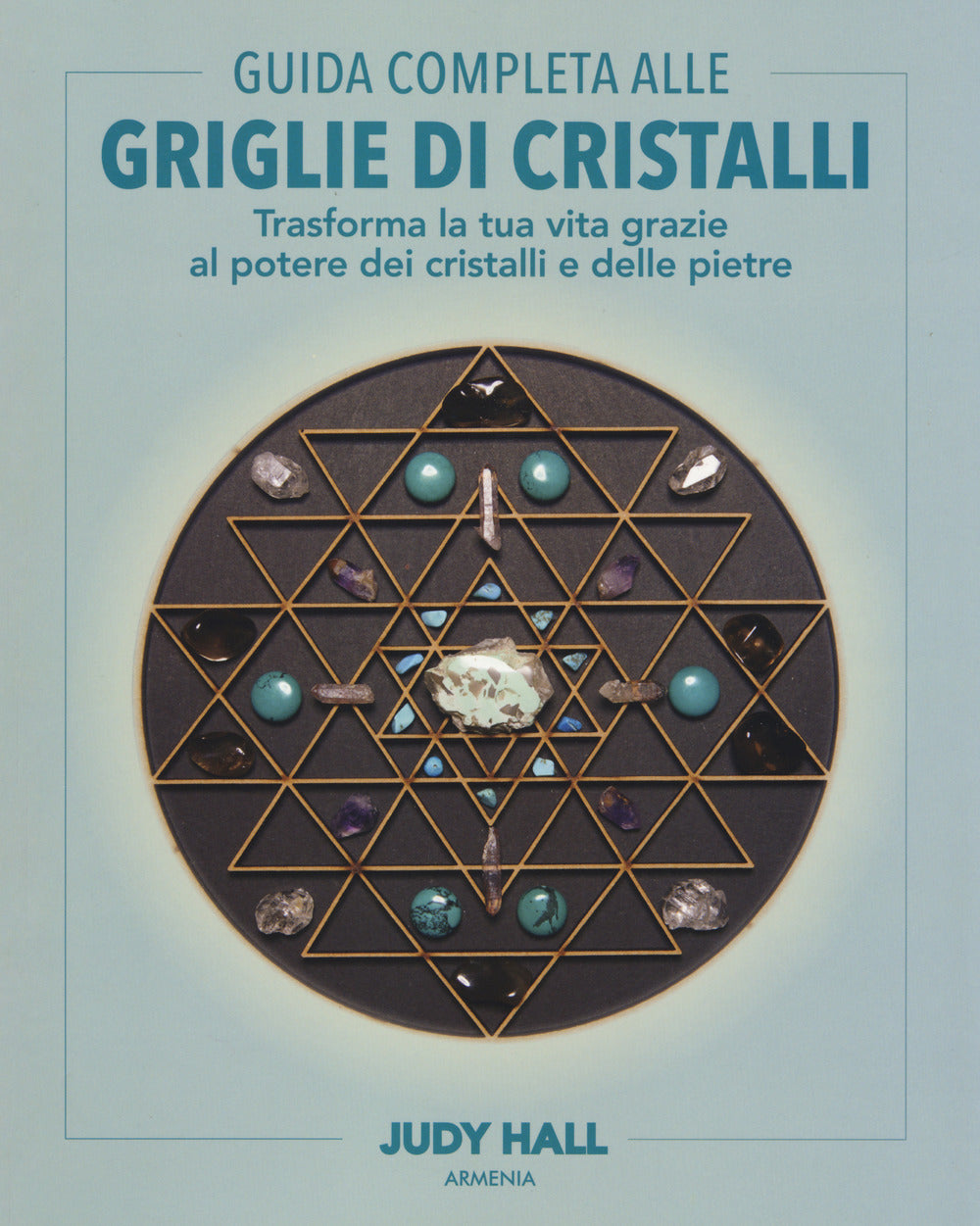Guida completa alle griglie di cristalli. Trasforma la tua vita grazie al potere dei cristalli e delle pietre. Ediz. a colori