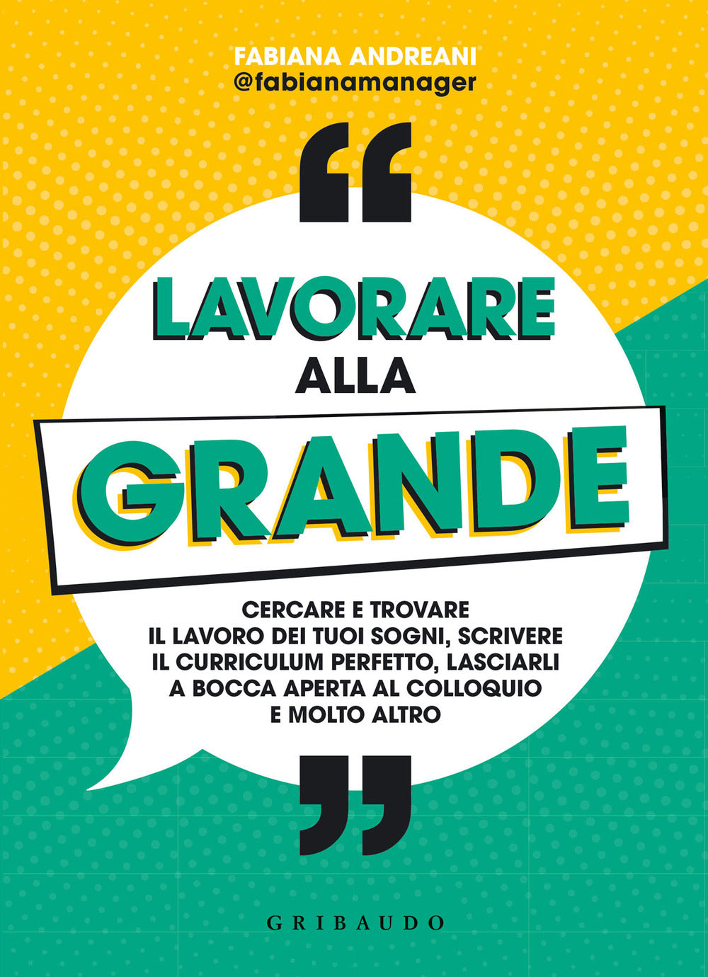 Lavorare alla grande. Cercare e trovare il lavoro dei tuoi sogni, scrivere il curriculum perfetto, lasciarli a bocca aperta al colloquio e molto altro.