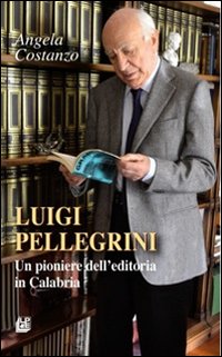 Luigi Pellegrini. Un pioniere dell'editoria in Calabria.