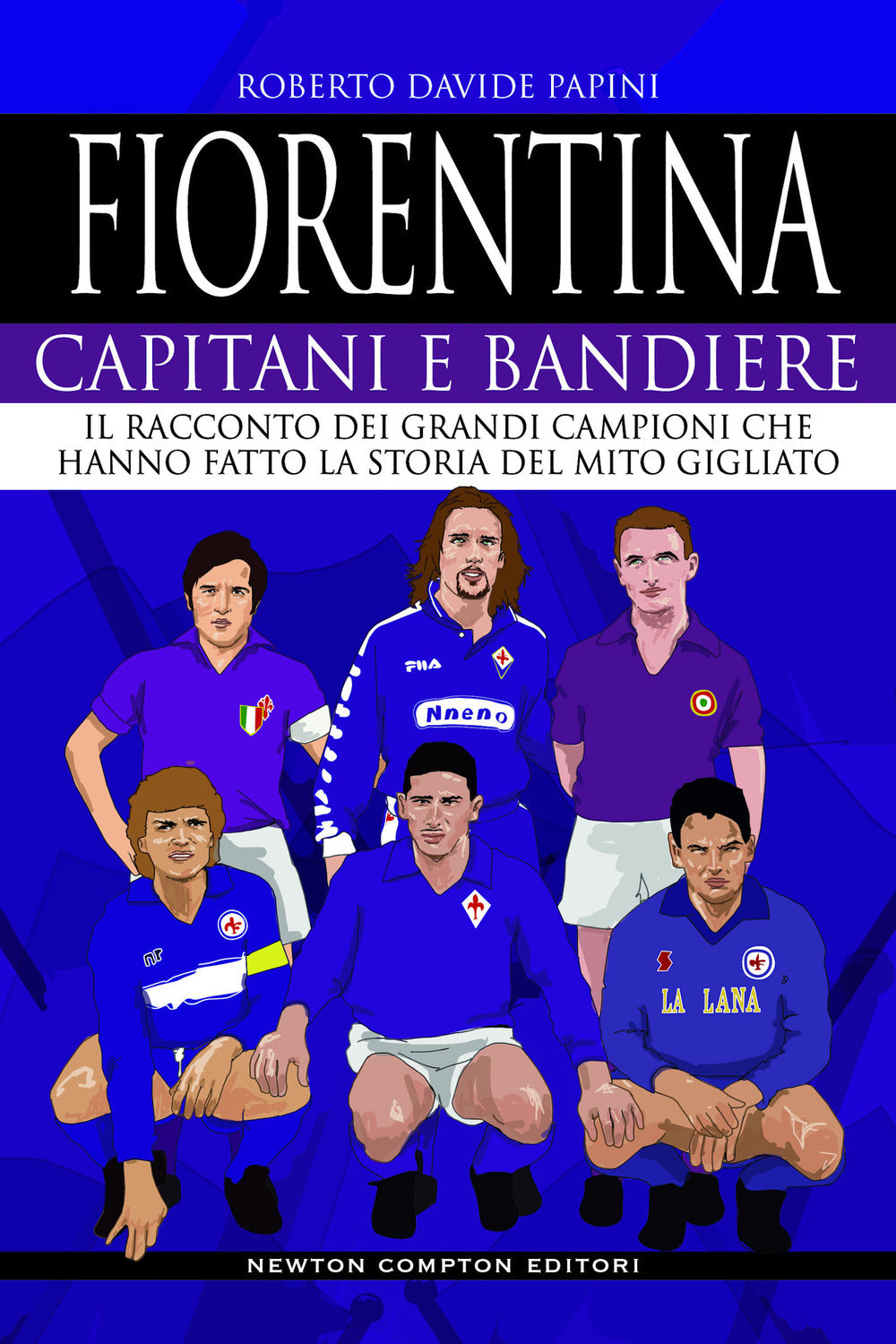 Fiorentina. Capitani e bandiere. Il racconto dei grandi campioni che hanno fatto la storia del mito gigliato.