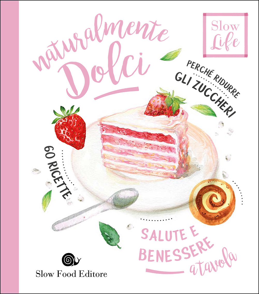 Naturalmente dolci. Perché ridurre gli zuccheri - 60 ricette