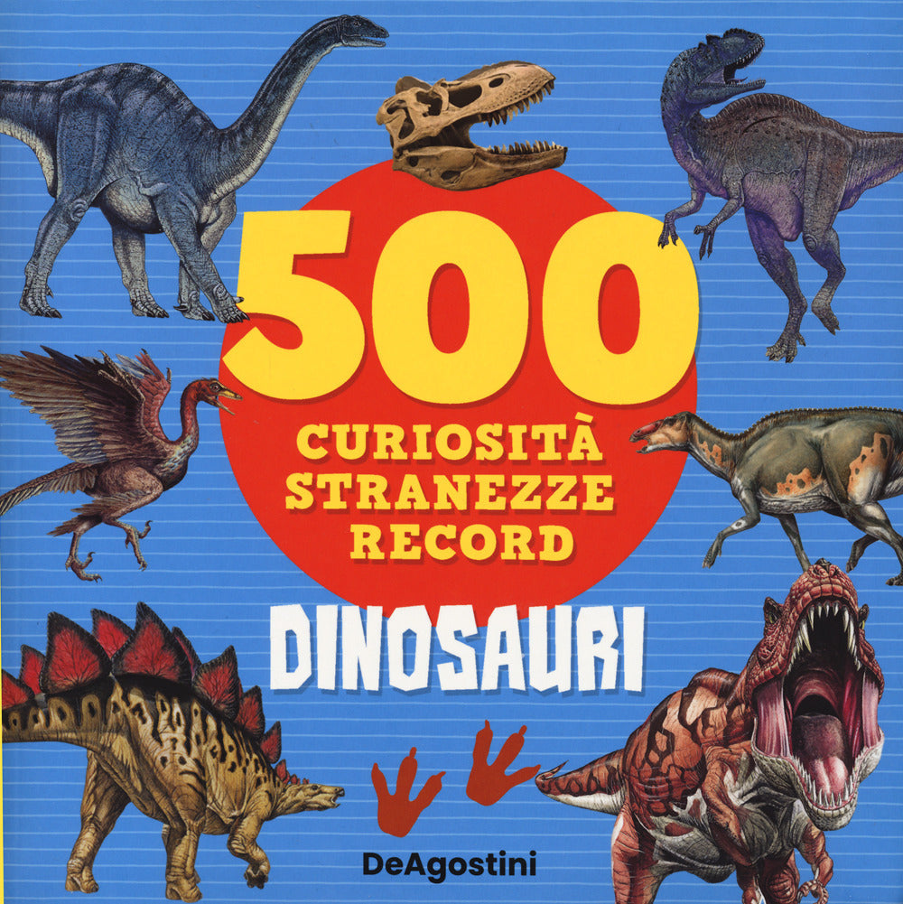 Dinosauri. 500 curiosità, stranezze, record.