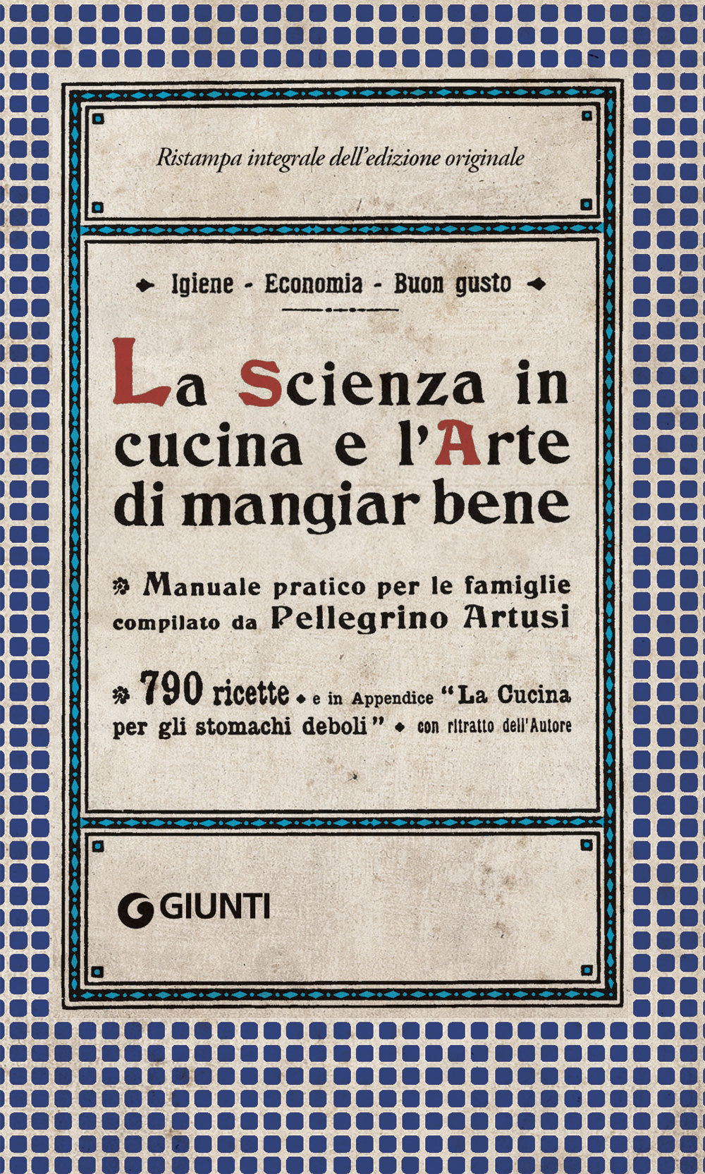 La Scienza in cucina e l'Arte di mangiar bene. Manuale pratico per le famiglie compilato da Pellegrino Artusi - 790 ricette e in Appendice ''La cucina per gli stomachi deboli''