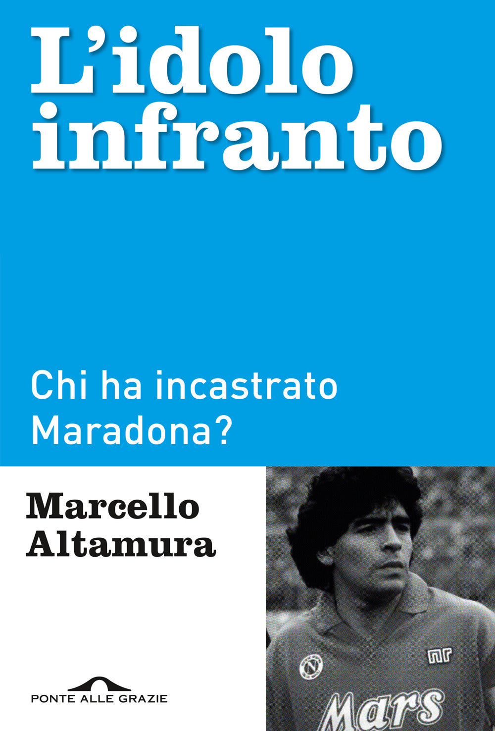 L'idolo infranto. Chi ha incastrato Maradona?.