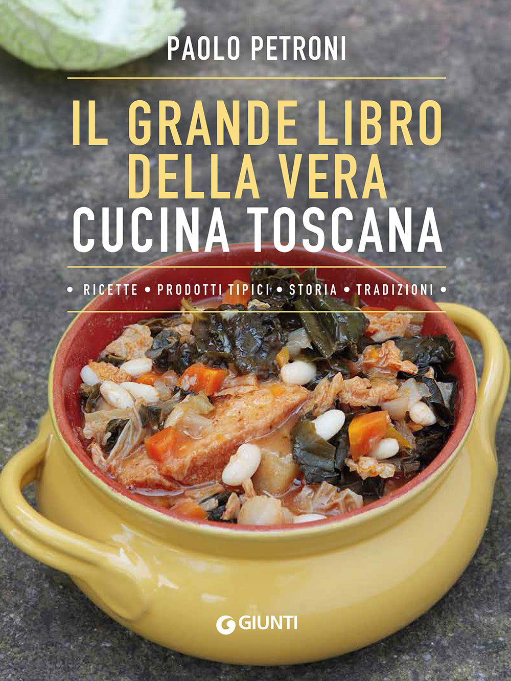 Il grande libro della vera cucina toscana. Ricette, prodotti tipici, storia, tradizioni