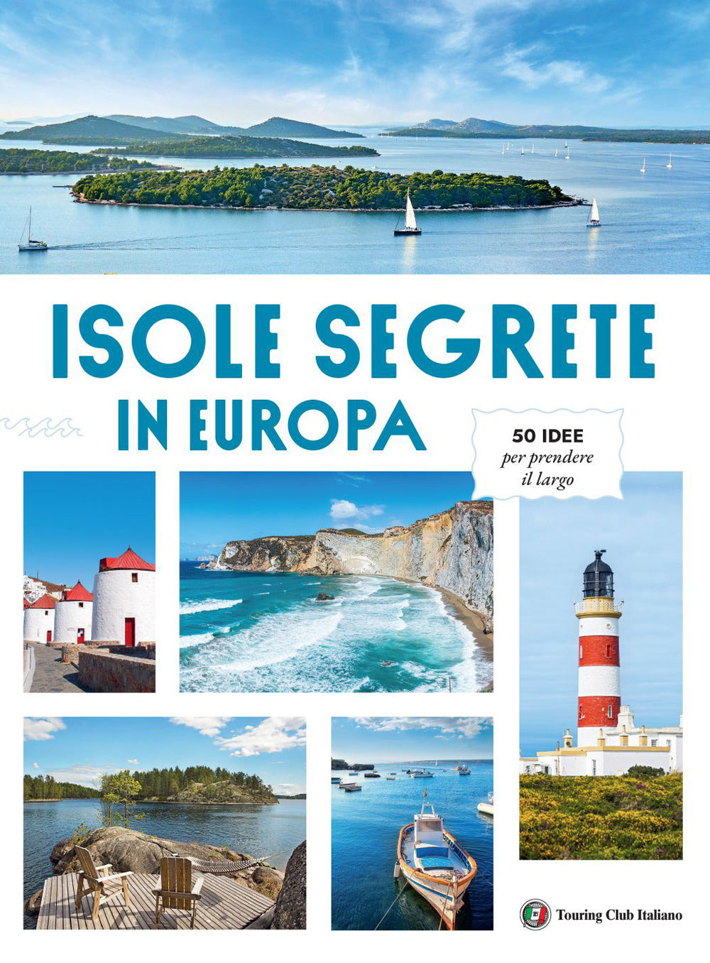 Isole Segrete in Europa. 50 idee per prendere il largo