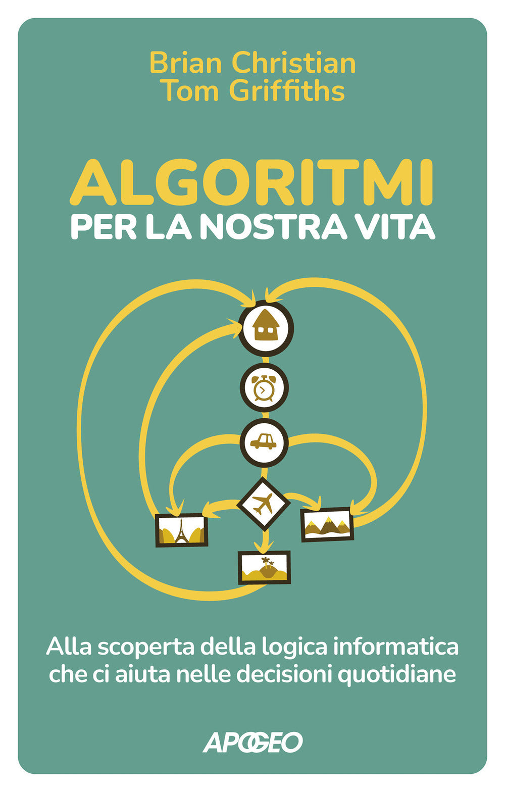 Algoritmi per la nostra vita. Alla scoperta della logica informatica che ci aiuta nelle decisioni quotidiane