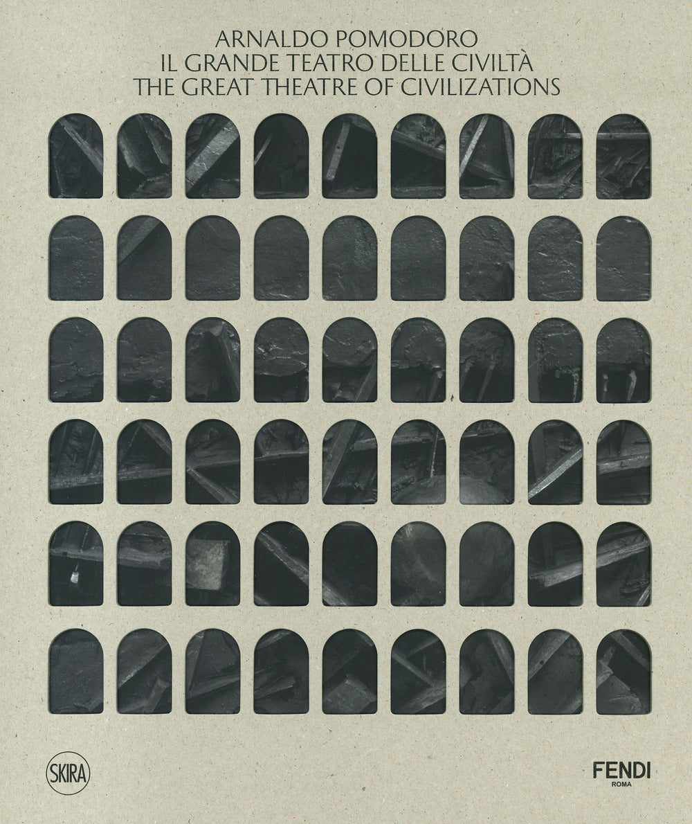 Arnaldo Pomodoro. Il Grande Teatro delle Civiltà-The Great Theatre of Civilizations. Ediz. illustrata