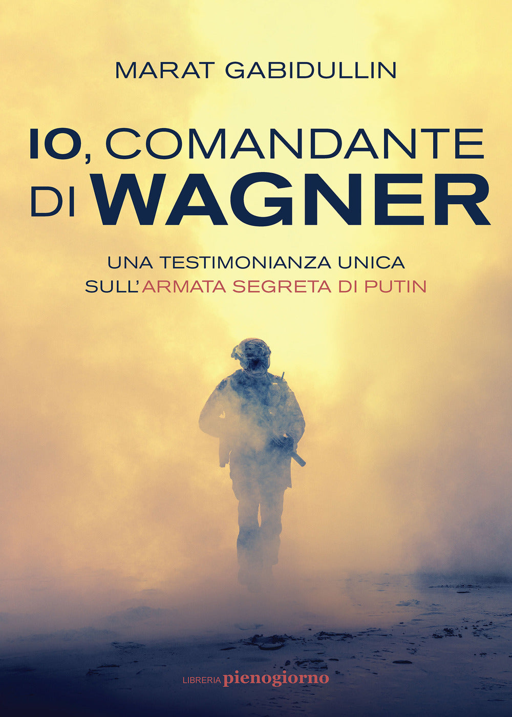 Io, comandante di Wagner. Una testimonianza unica sull'armata segreta di Putin