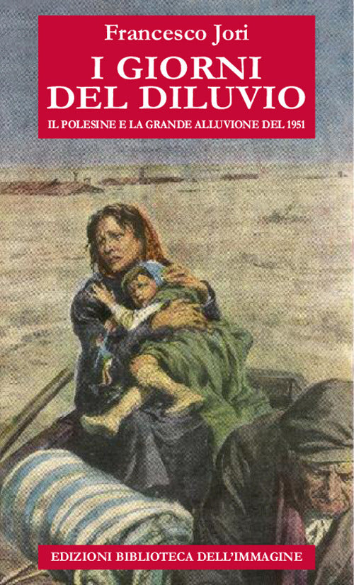 I giorni del diluvio. Il Polesine e la grande alluvione del 1951.