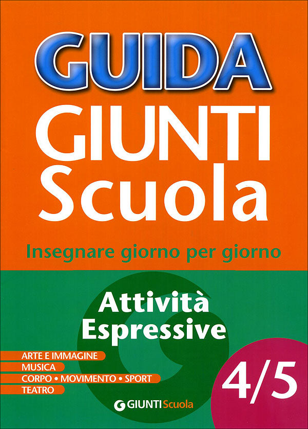 Guida Giunti Scuola - Attività Espressive 4/5. Arte e Immagine, Musica, Corpo, Movimento, Sport, Teatro - Insegnare giorno per giorno