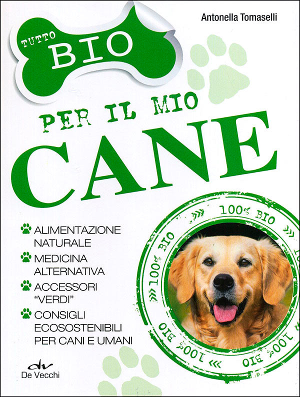 Tutto Bio per il mio cane. Alimentazione naturale, medicina alternativa, accessori ''verdi'', consigli ecosostenibili per cani e umani
