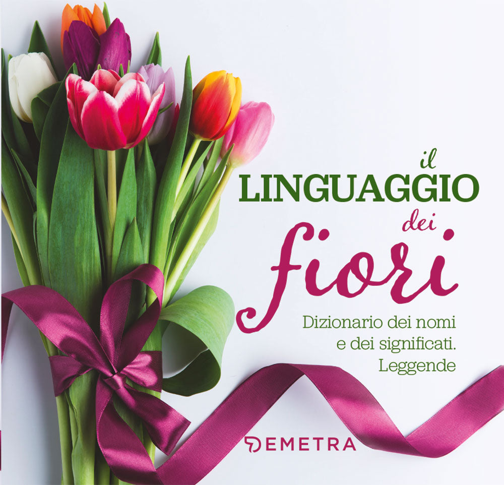 Il linguaggio dei fiori. Dizionario dei nomi e dei significati. Leggende