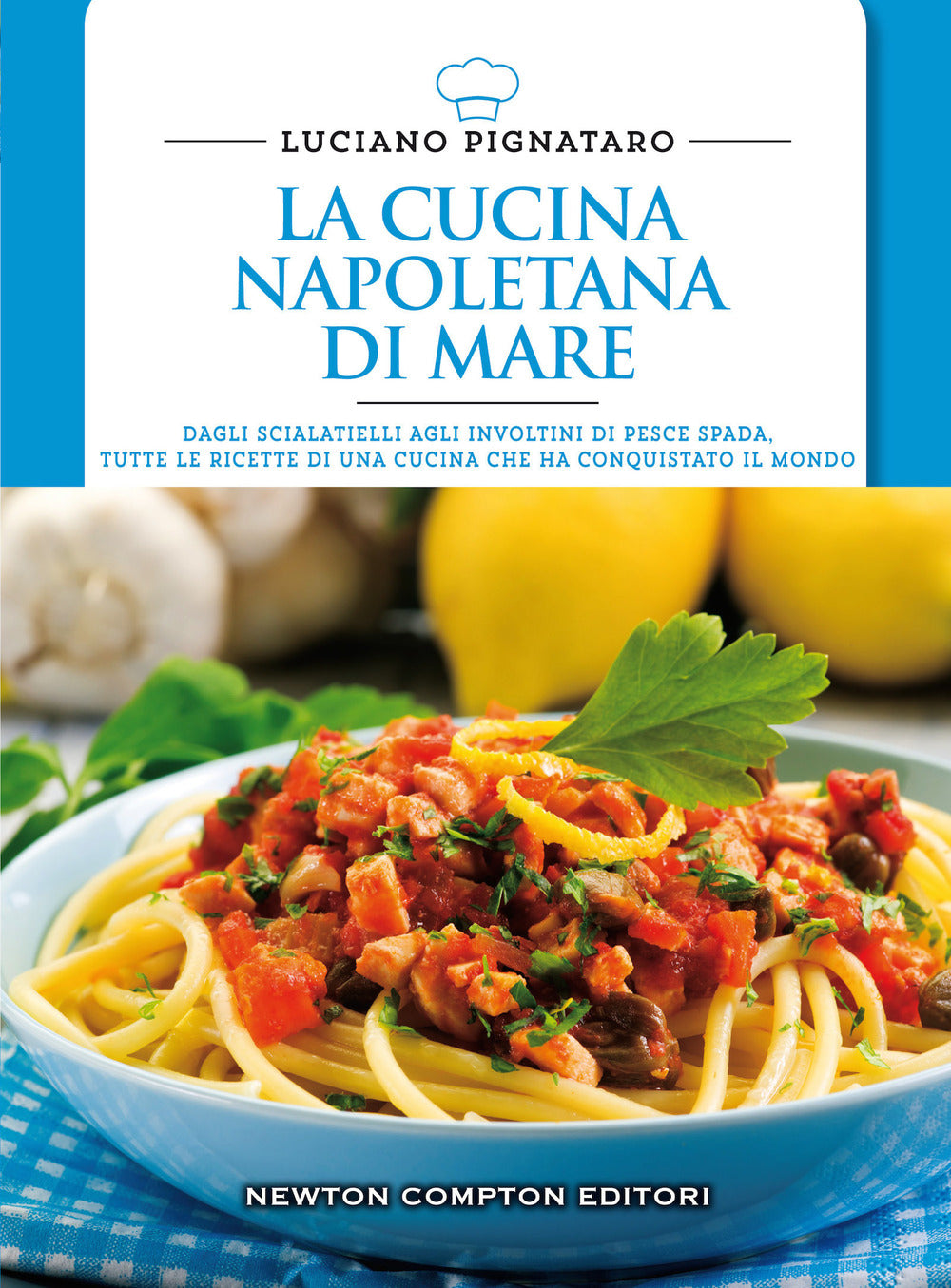 La cucina napoletana di mare. Dagli scialatielli agli involtini di pesce spada, tutte le migliori ricette di una cucina che ha conquistato il mondo.