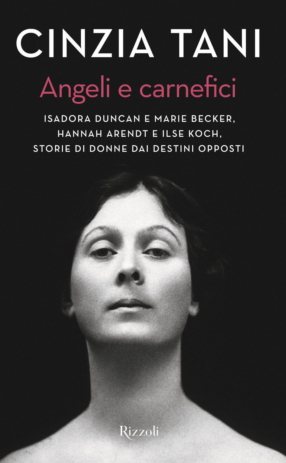 Angeli e carnefici. Isadora Duncan e Marie Becker, Hannah Arendt e Ilse Koch, storie di donne dai destini opposti.