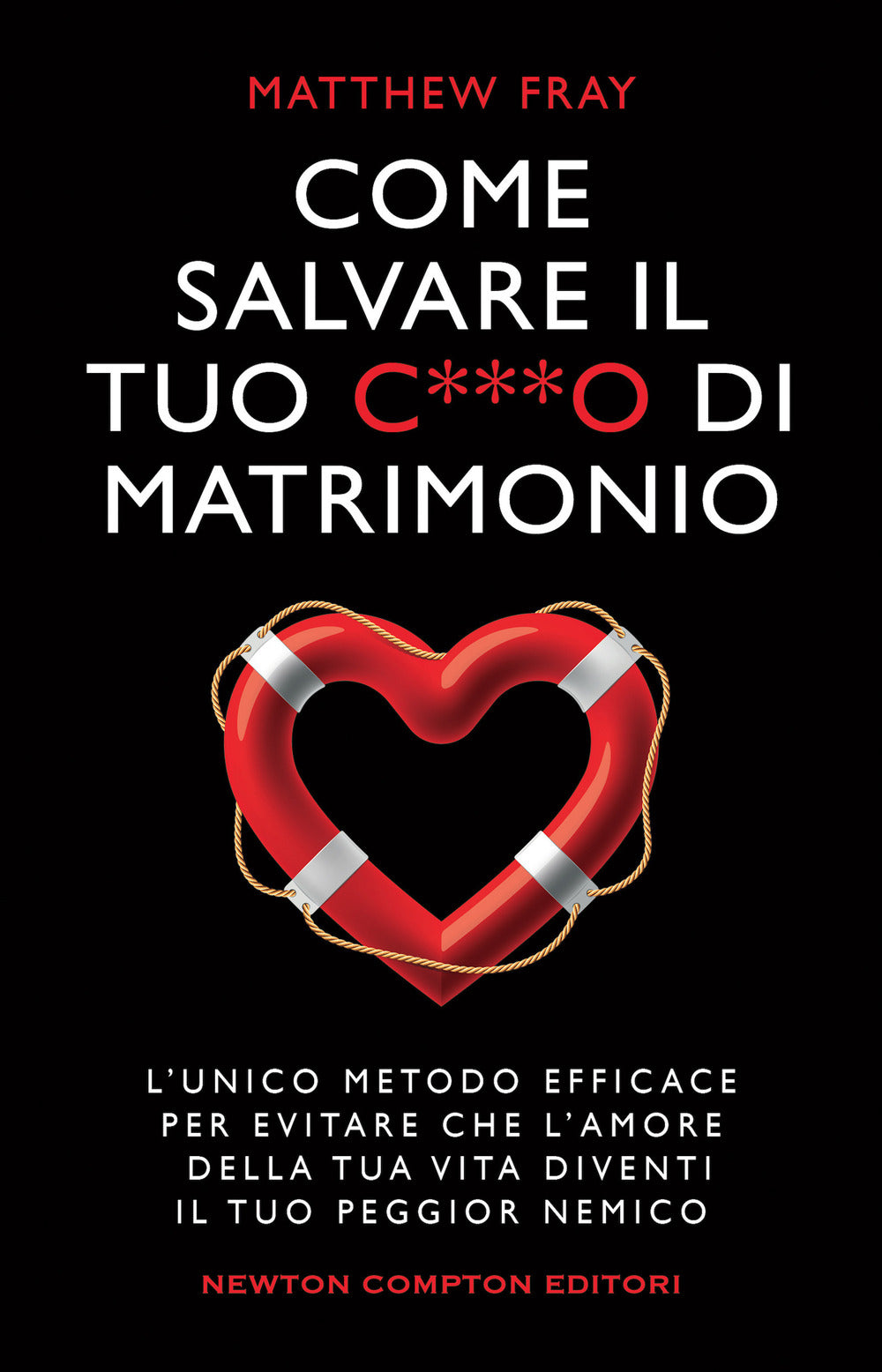 Come salvare il tuo c***o di matrimonio. L'unico metodo efficace per evitare che l'amore della tua vita diventi il tuo peggior nemico.