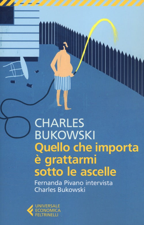 Quello che importa è grattarmi sotto le ascelle. Fernanda Pivano intervista Charles Bukowski.