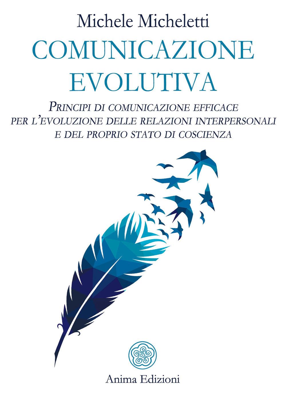 Comunicazione evolutiva. Principi di comunicazione efficace per l'evoluzione delle relazioni interpersonali e del proprio stato di coscienza.