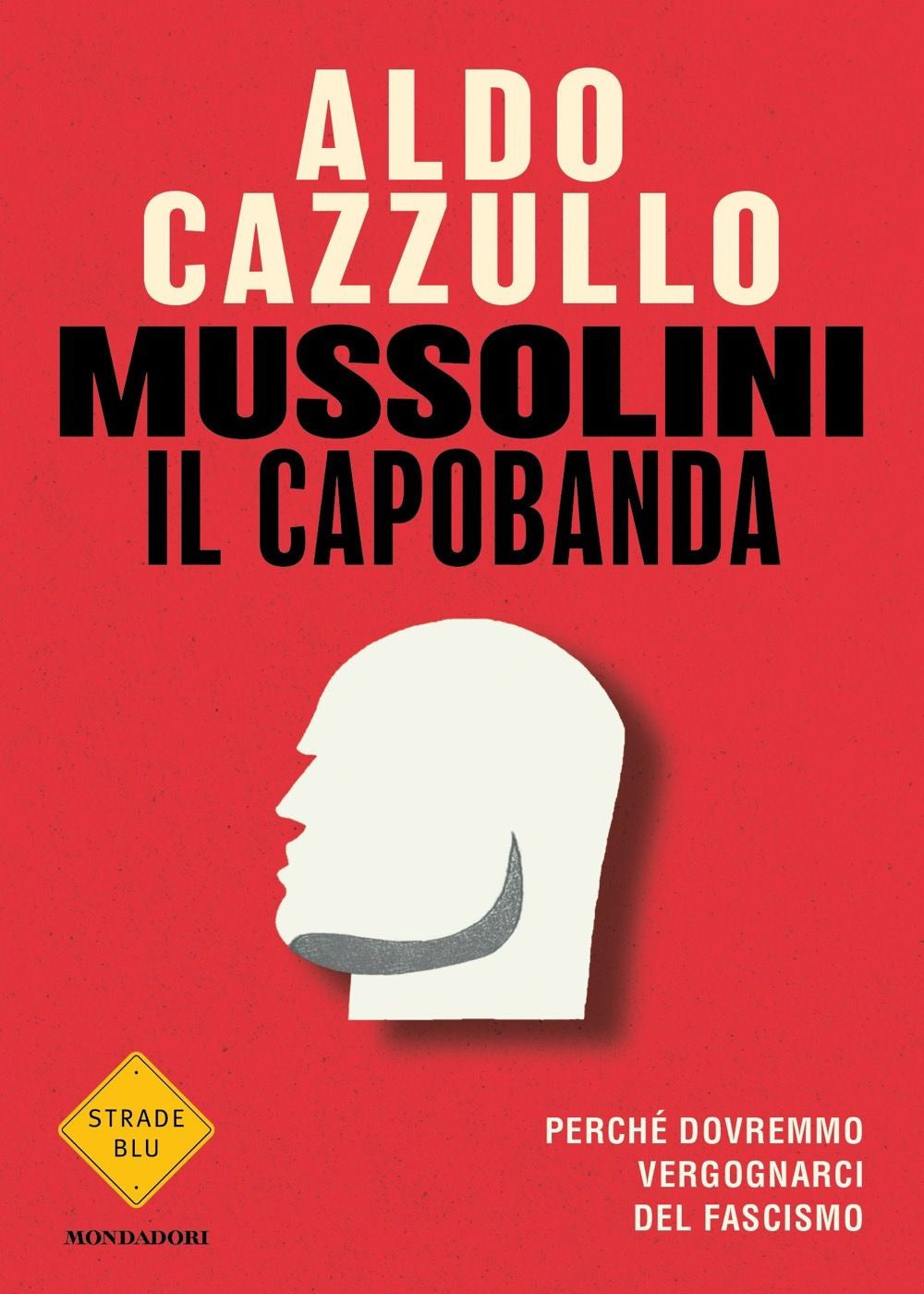 Mussolini il capobanda. Perché dovremmo vergognarci del fascismo.