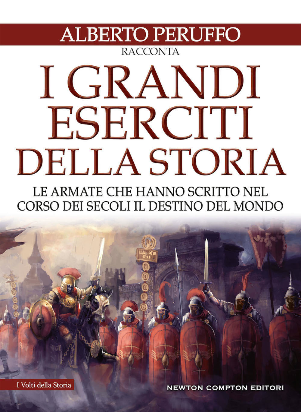 I grandi eserciti della storia. Le armate che hanno scritto nel corso dei secoli il destino del mondo.