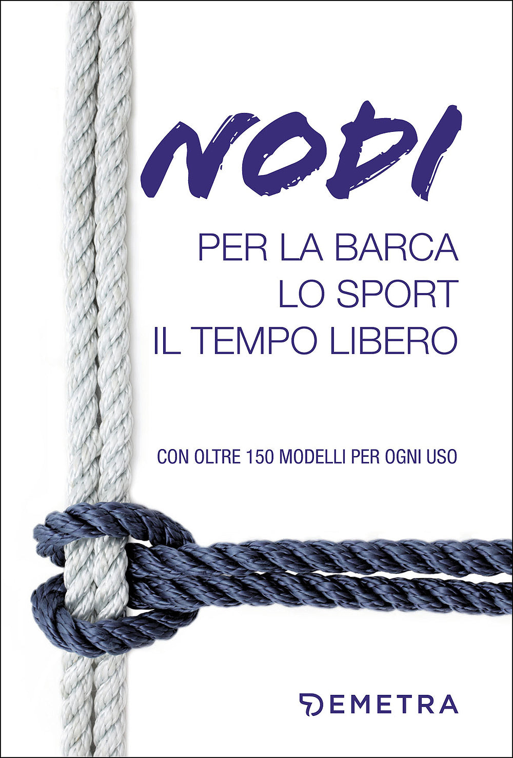 Nodi per la barca, lo sport, il tempo libero. Con oltre 150 modelli per ogni uso