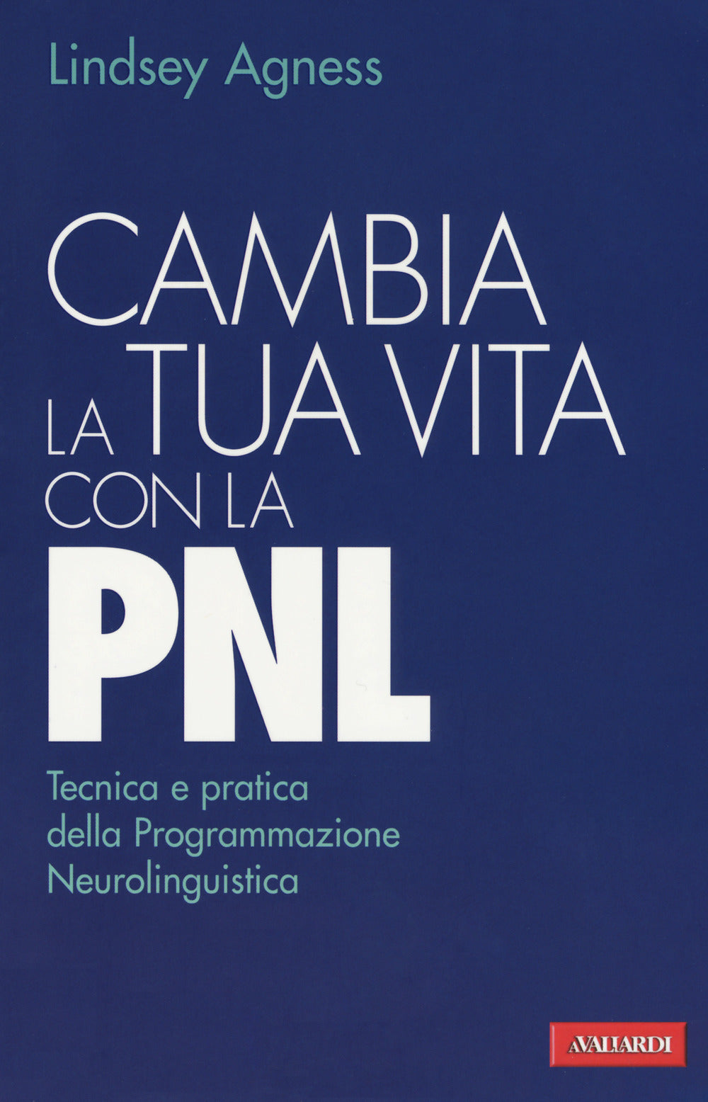 Cambia la tua vita con la PNL. Tecnica e pratica della programmazione neurolinguistica.