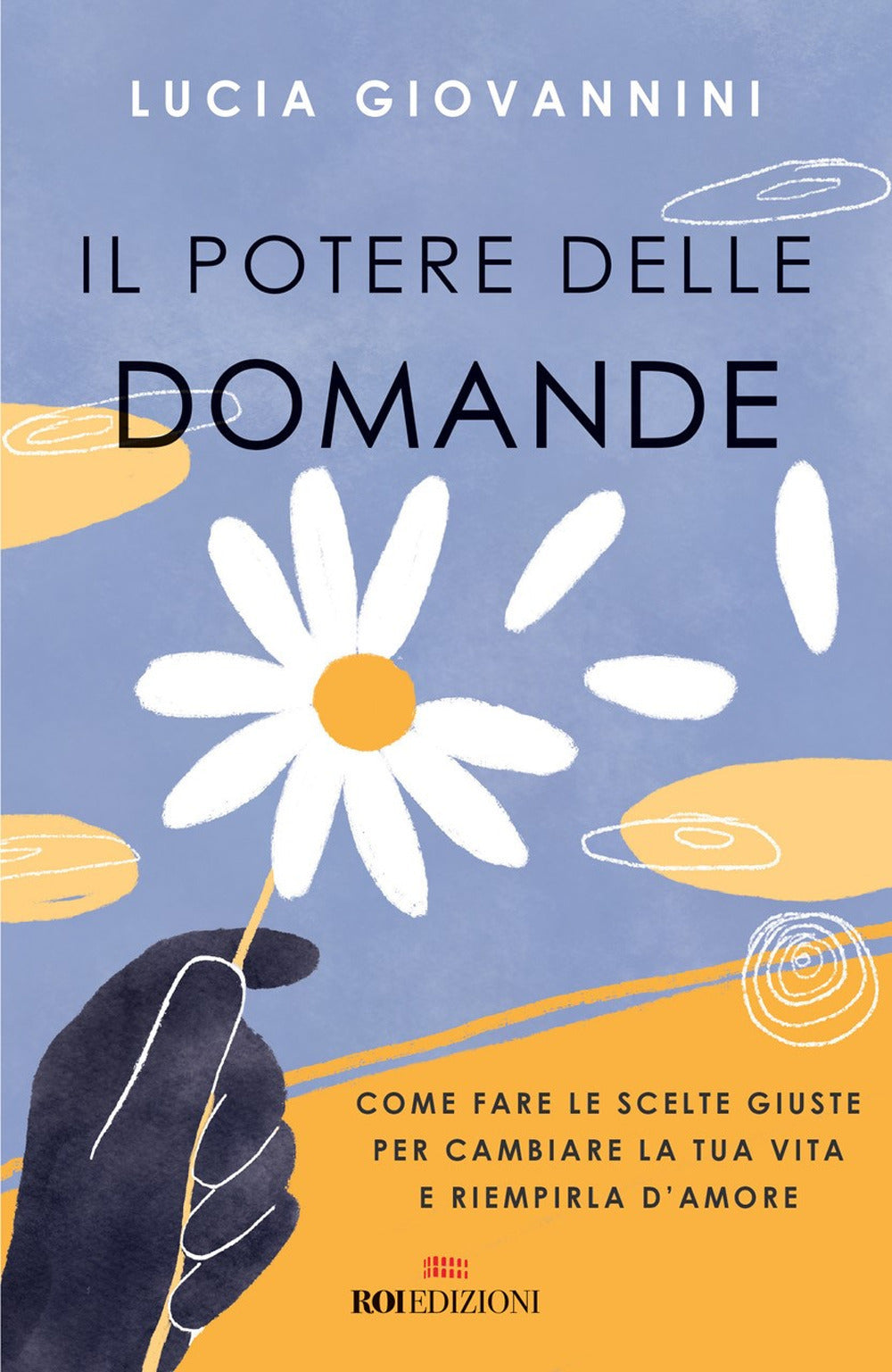 Il potere delle domande. Come fare le scelte giuste per cambiare la tua vita e riempirla d'amore.