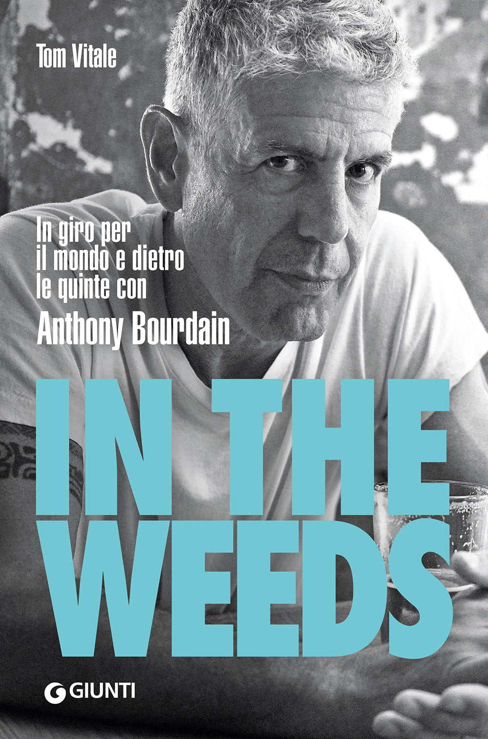 In the Weeds. In giro per il mondo e dietro le quinte con Anthony Bourdain