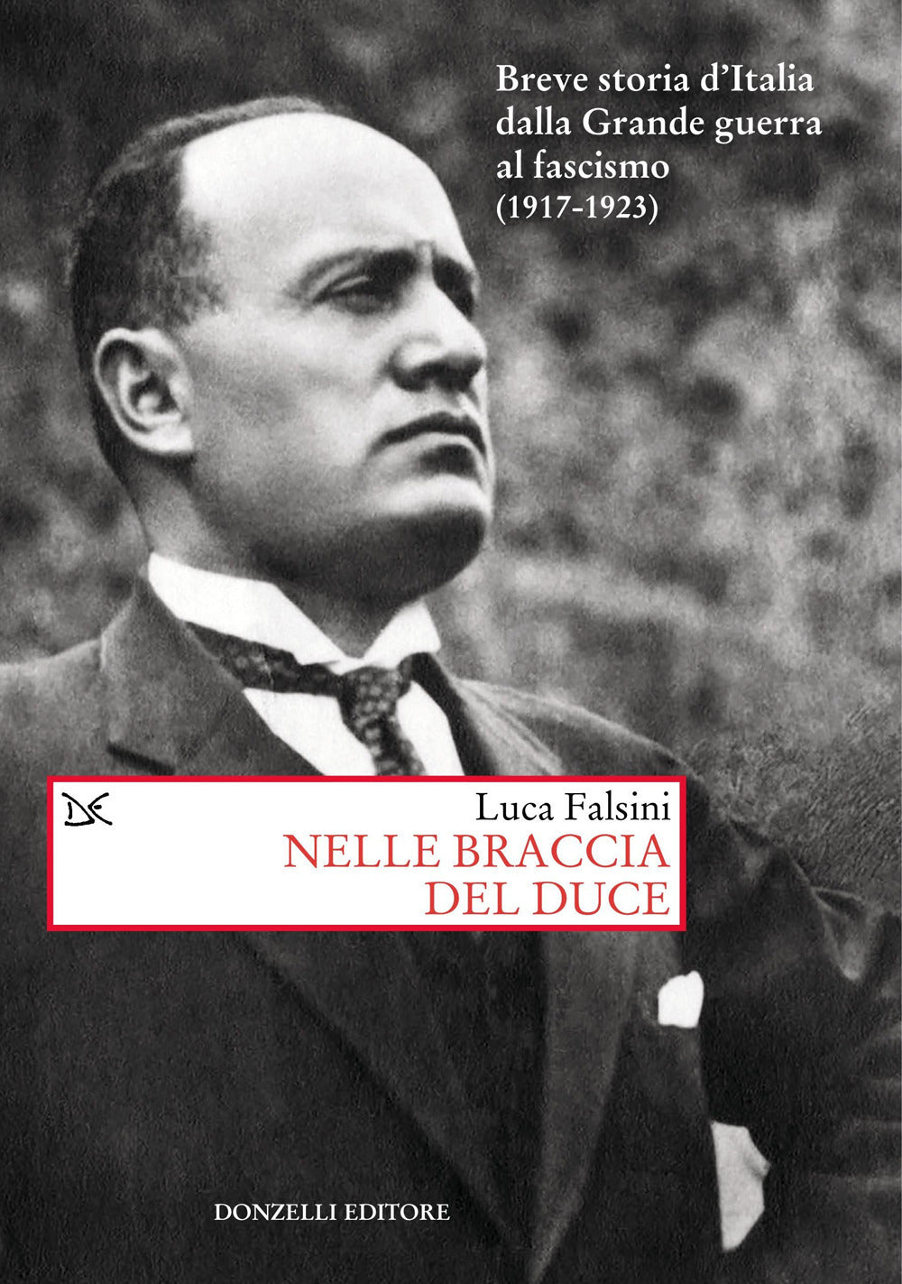 Nelle braccia del Duce. Breve storia d'Italia dalla Grande guerra al fascismo (1917-1923).