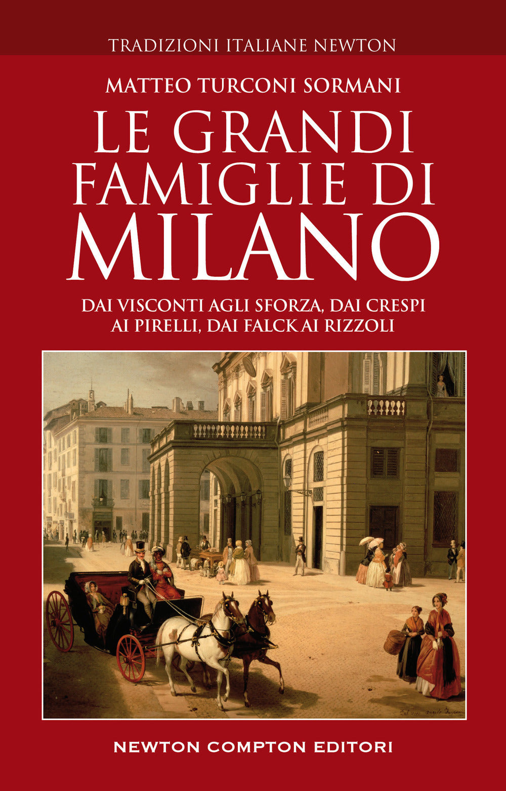 Le grandi famiglie di Milano. Dai Visconti agli Sforza, dai Crespi ai Pirelli, dai Falck ai Rizzoli.