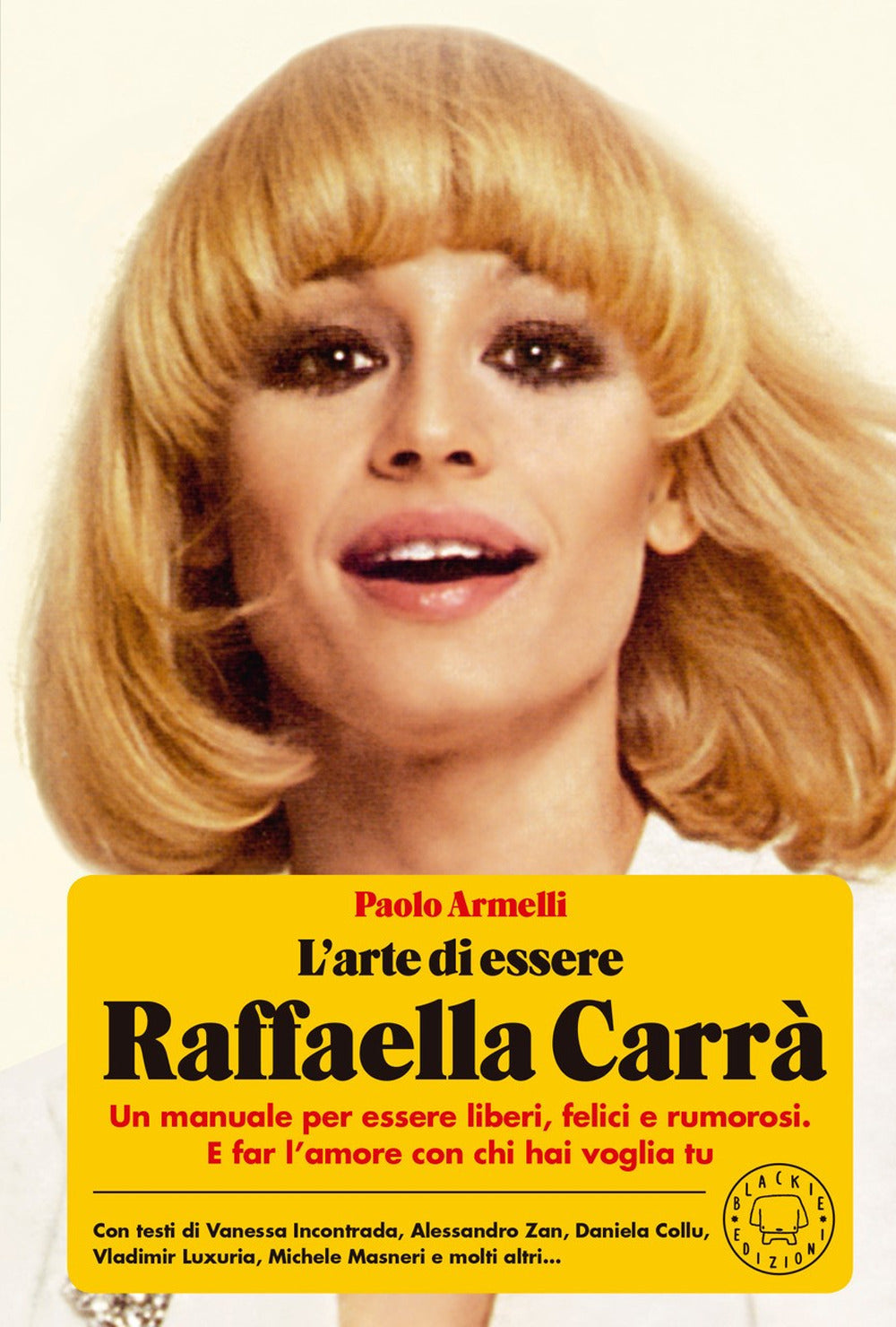 L'arte di essere Raffaella Carrà. Un manuale per essere liberi, felici e rumorosi. E far l'amore con chi hai voglia tu