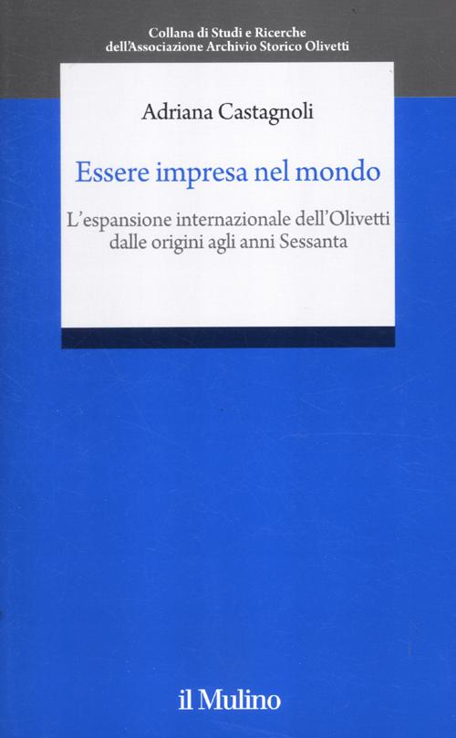 Essere impresa nel mondo. L'espansione internazionale della Olivetti dalle origini agli anni Sessanta.