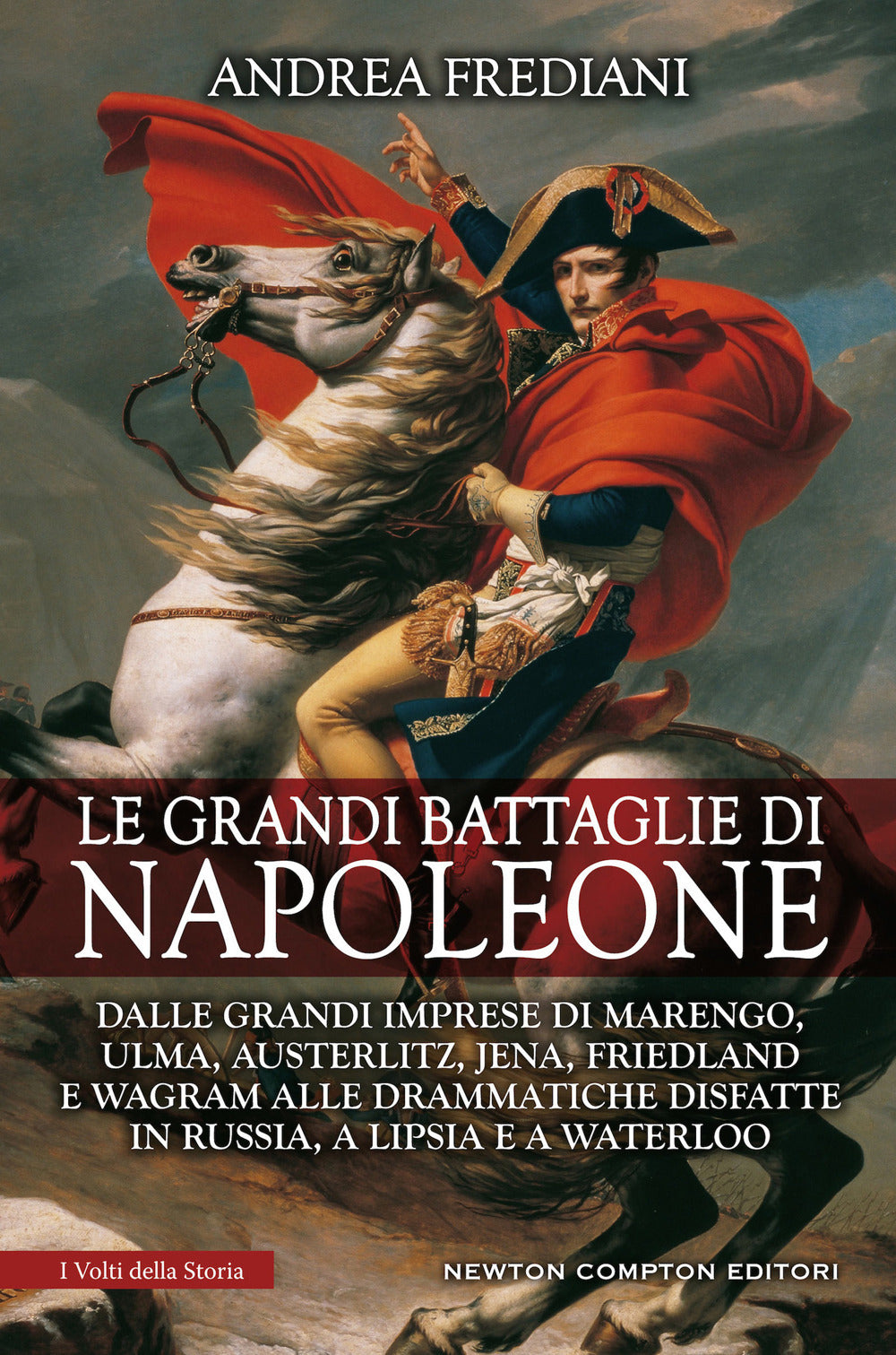 Le grandi battaglie di Napoleone. Dalle grandi imprese di Marengo, Ulma, Austerlitz, Jena, Friedland e Wagram alle drammatiche disfatte in Russia, a Lipsia e a Waterloo