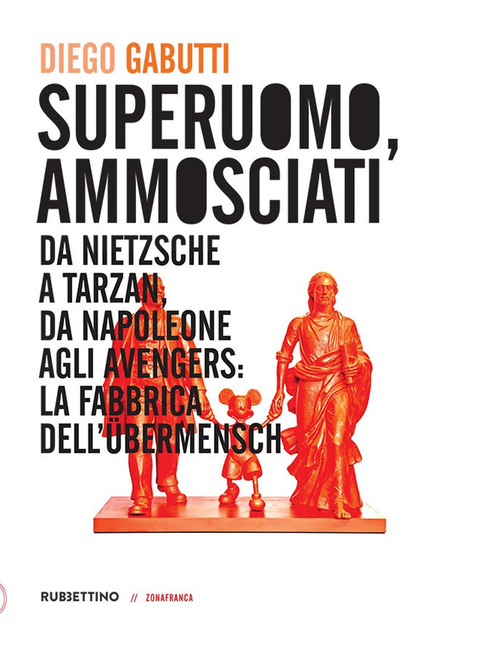 Superuomo, ammosciati. Da Nietzsche a Tarzan, da Napoleone agli Avengers: la fabbrica dell'Übermensch.