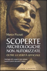 Scoperte archeologiche non autorizzate. Antologia delle scoperte sotto censura, oltre la verità ufficiale.