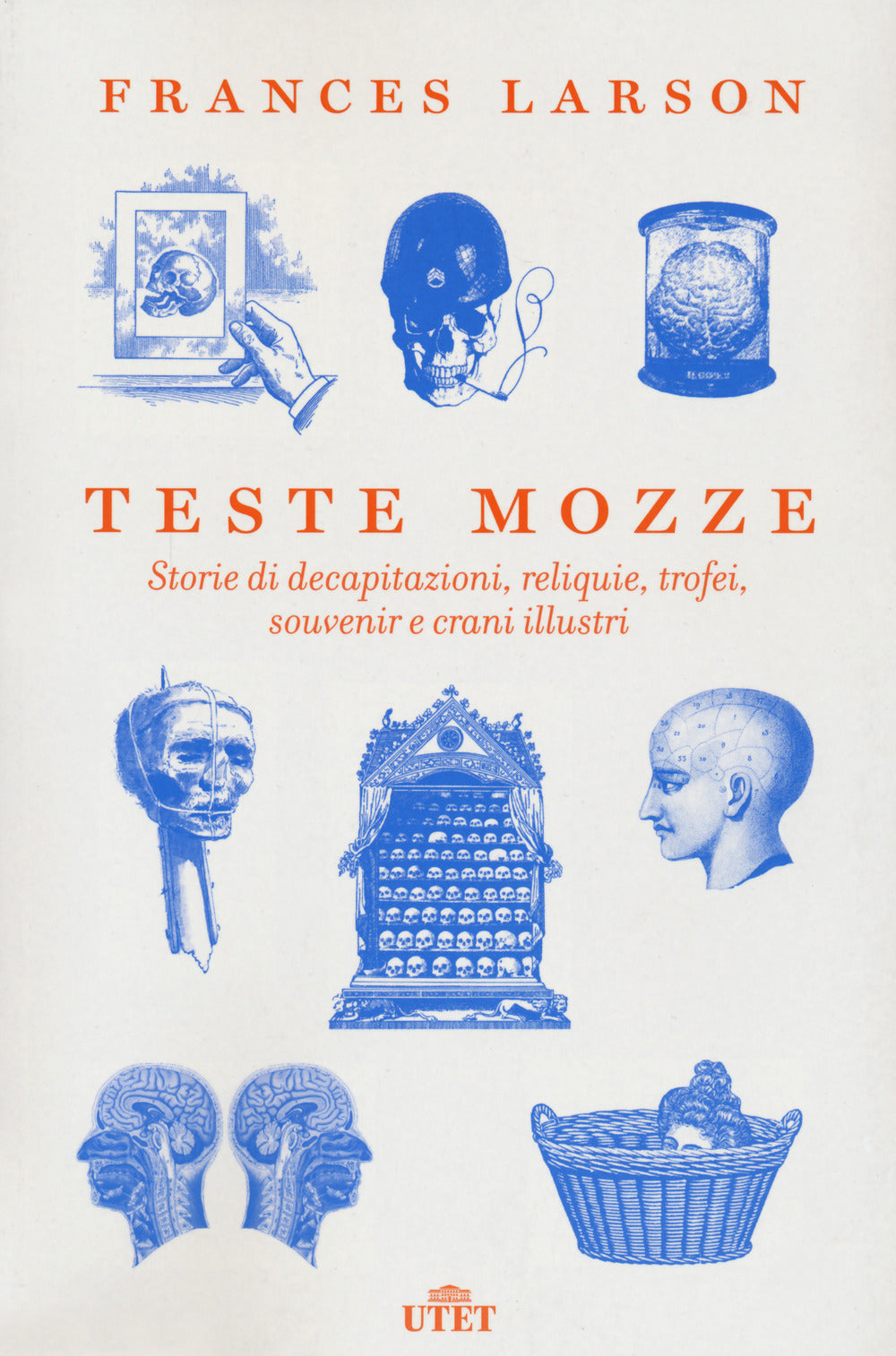 Teste mozze. Storie di decapitazioni, reliquie, trofei, souvenir e crani illustri.