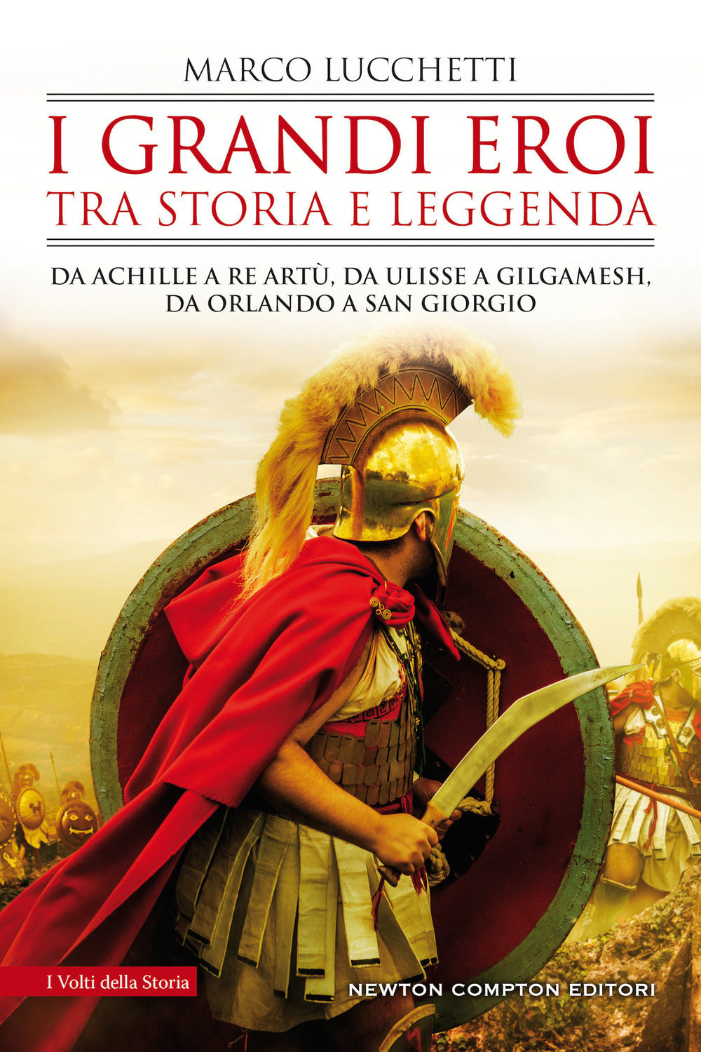 I grandi eroi tra storia e leggenda. Da Achille a re Artù, da Ulisse a Gilgamesh, da Orlando a san Giorgio.