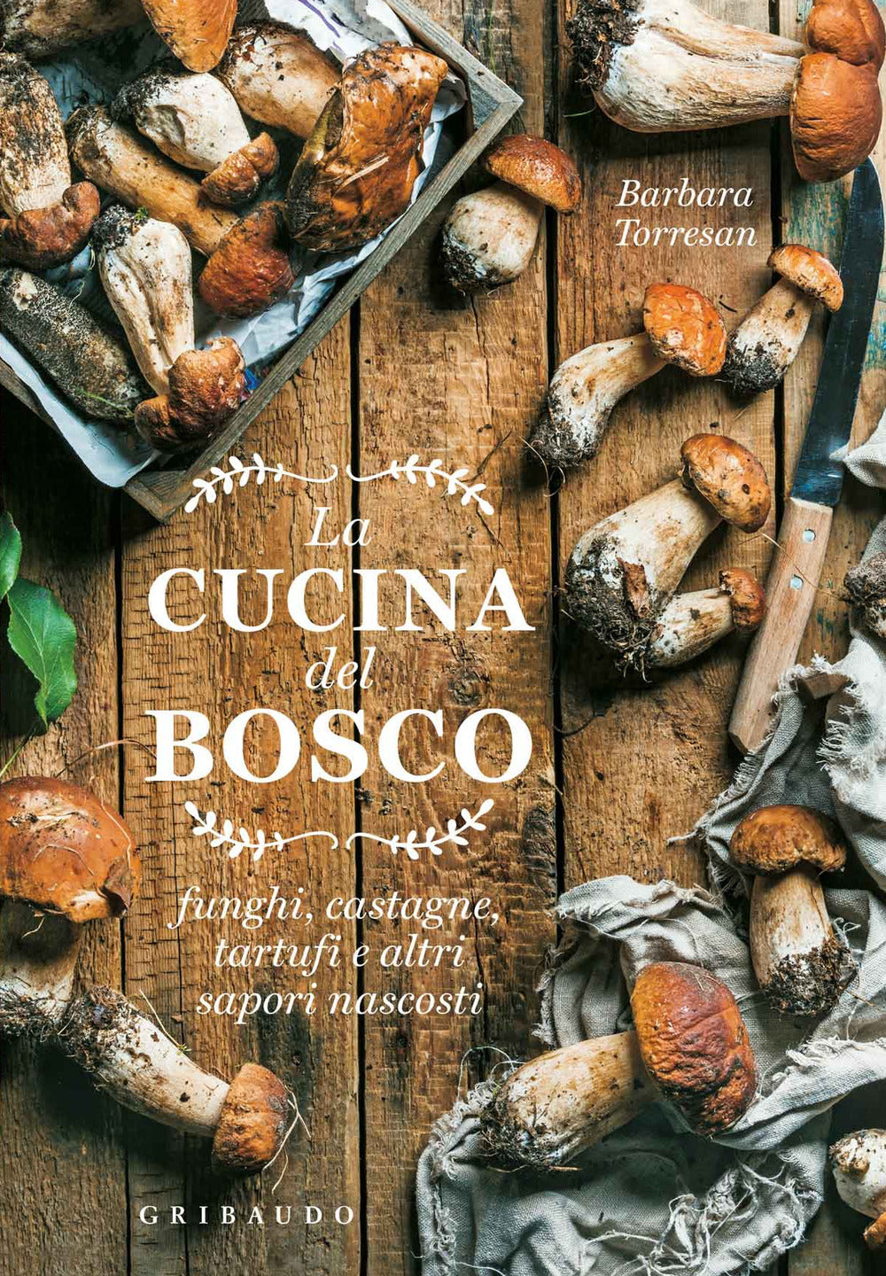 La cucina del bosco. Funghi, castagne, tartufi e altri sapori nascosti.