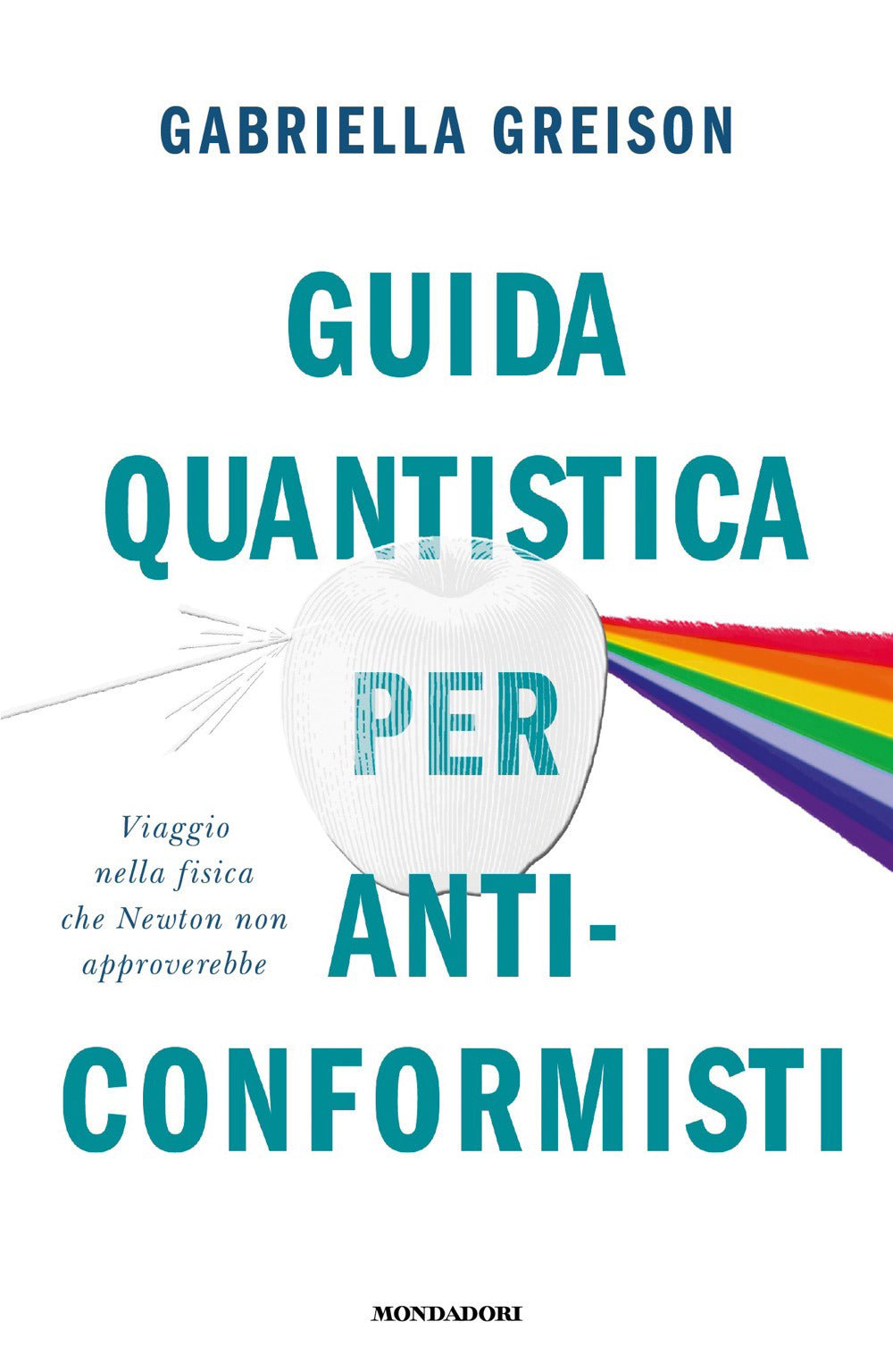 Guida quantistica per anticonformisti. Viaggio nella fisica che Newton non approverebbe.