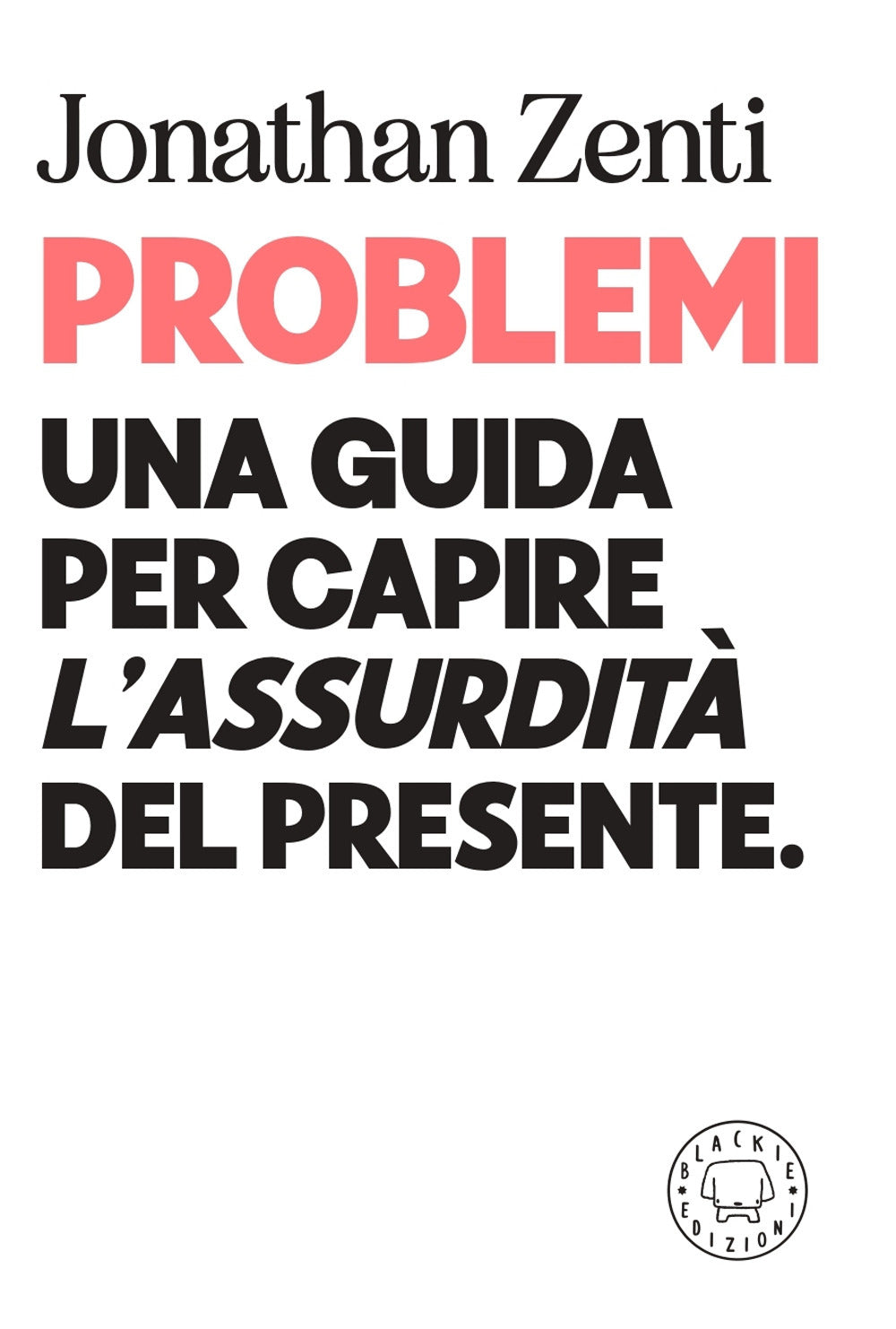 Problemi. Una guida per capire «l'assurdità» del presente.