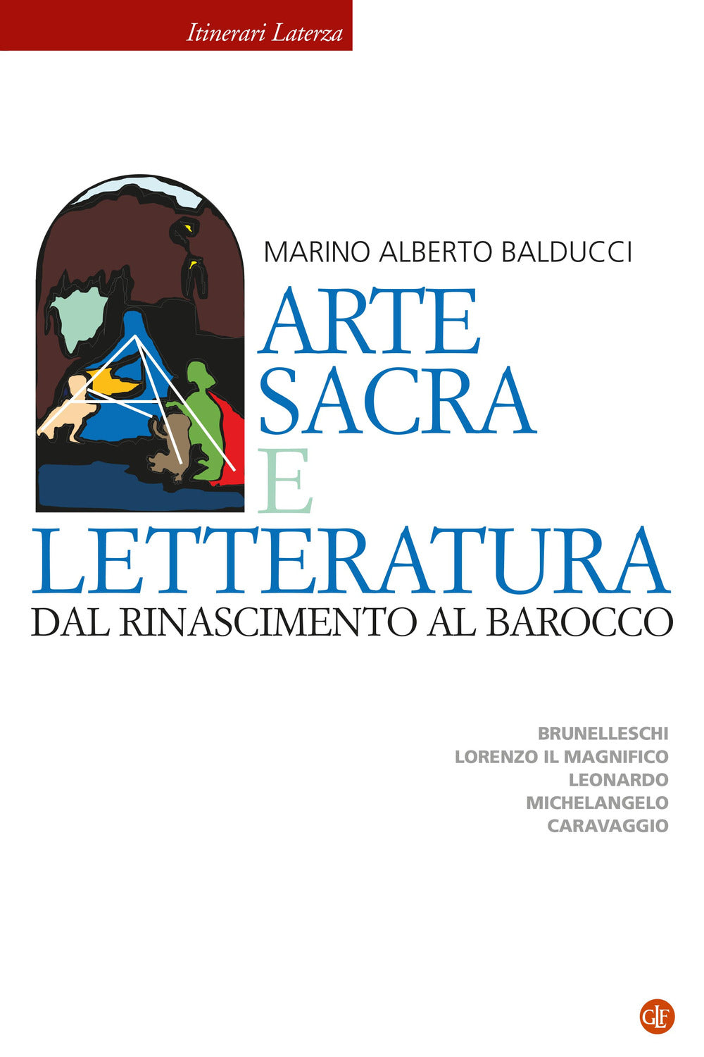 Arte sacra e letteratura dal Rinascimento al Barocco. Brunelleschi, Lorenzo il Magnifico, Leonardo, Michelangelo, Caravaggio.