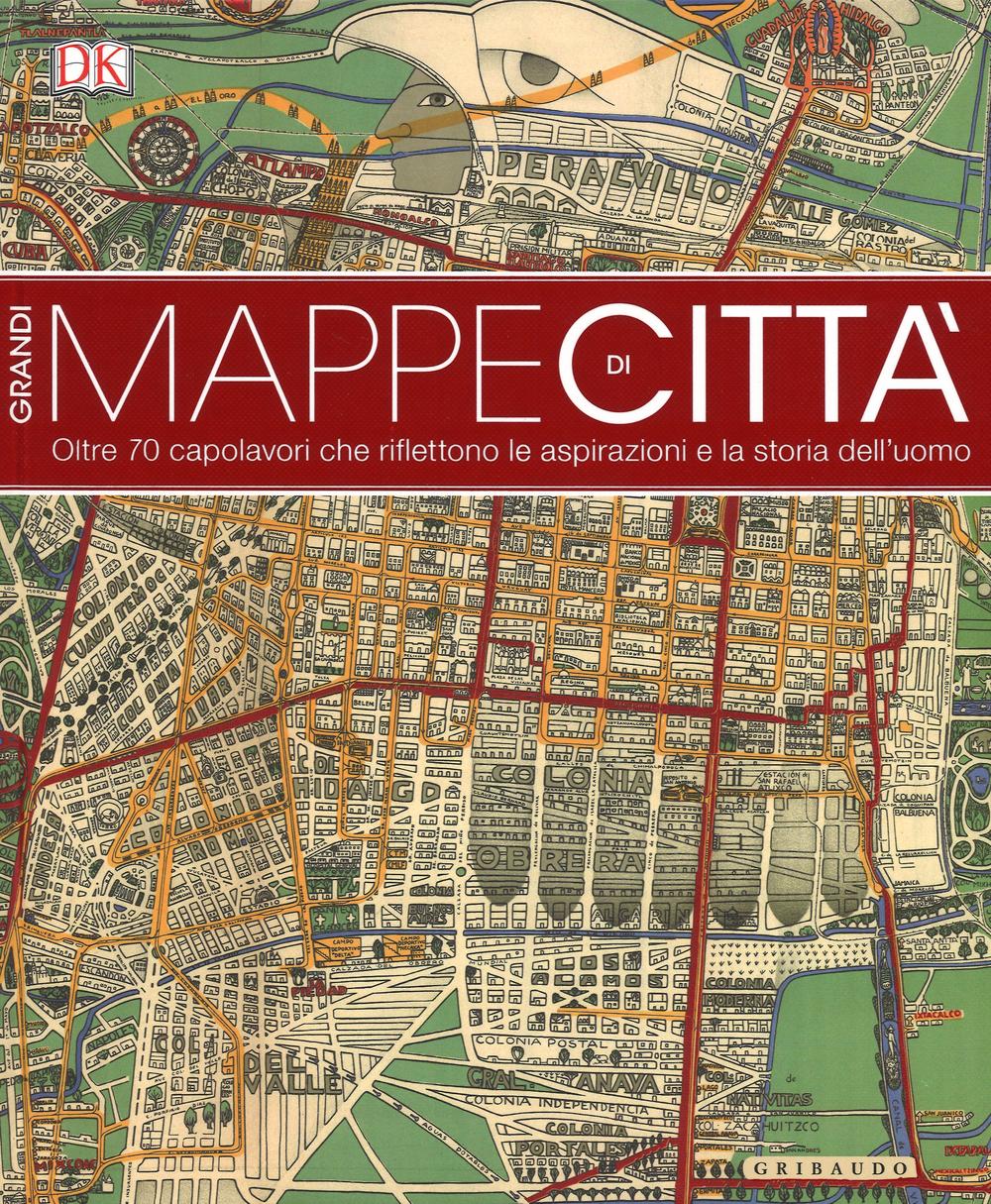 Grandi mappe di città. oltre 70 capolavori che riflettono le aspirazioni e la storia dell'uomo. Ediz. illustrata.