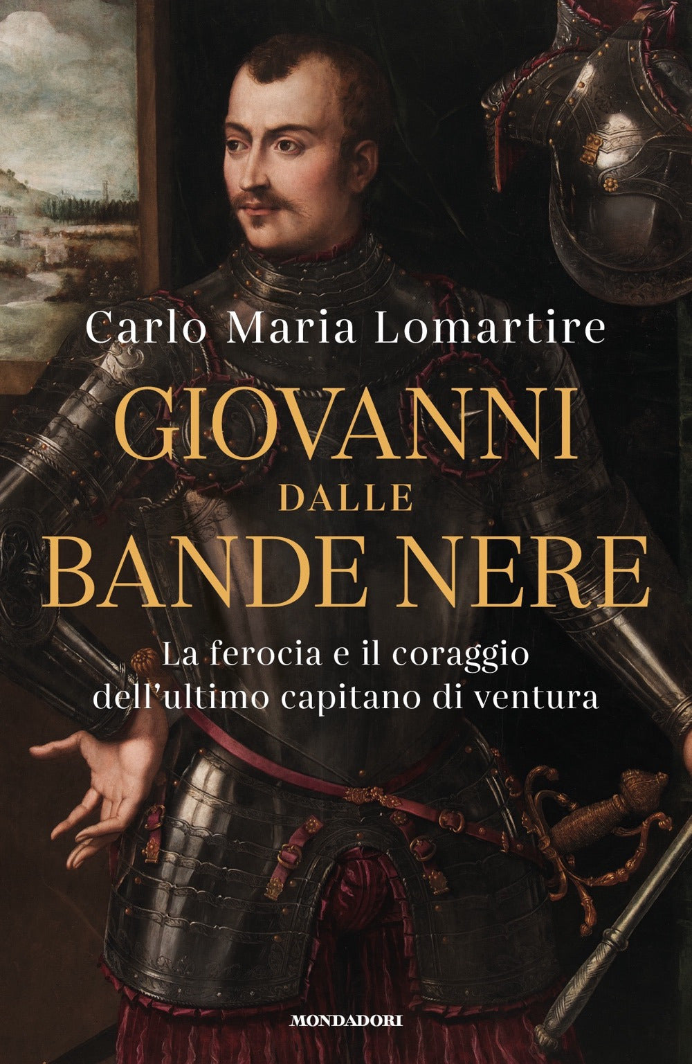 Giovanni dalle Bande Nere. La ferocia e il coraggio dell'ultimo capitano di ventura.