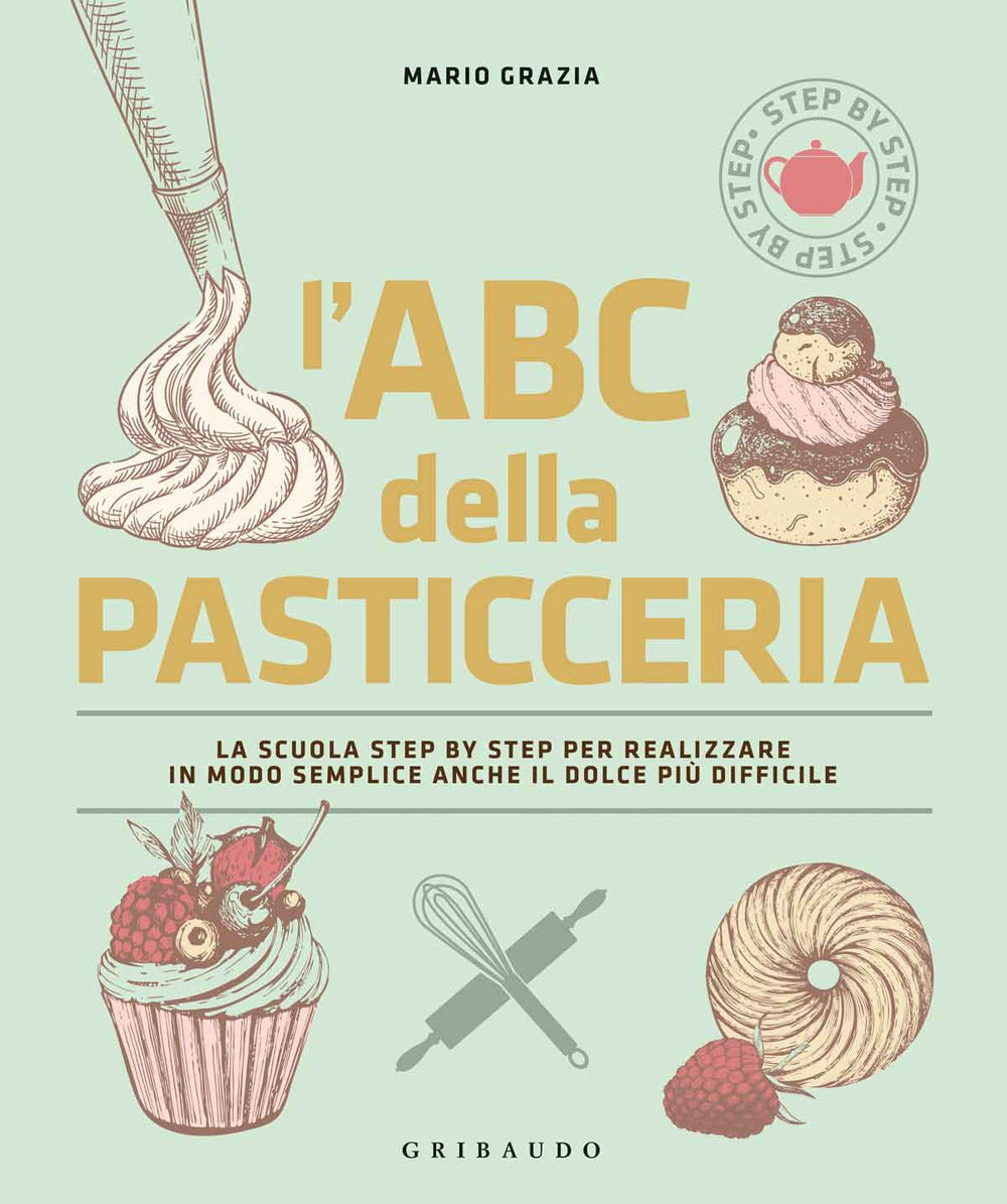 L'ABC della pasticceria. La scuola step by step per realizzare in modo semplice anche il dolce più difficile. Ediz. illustrata.