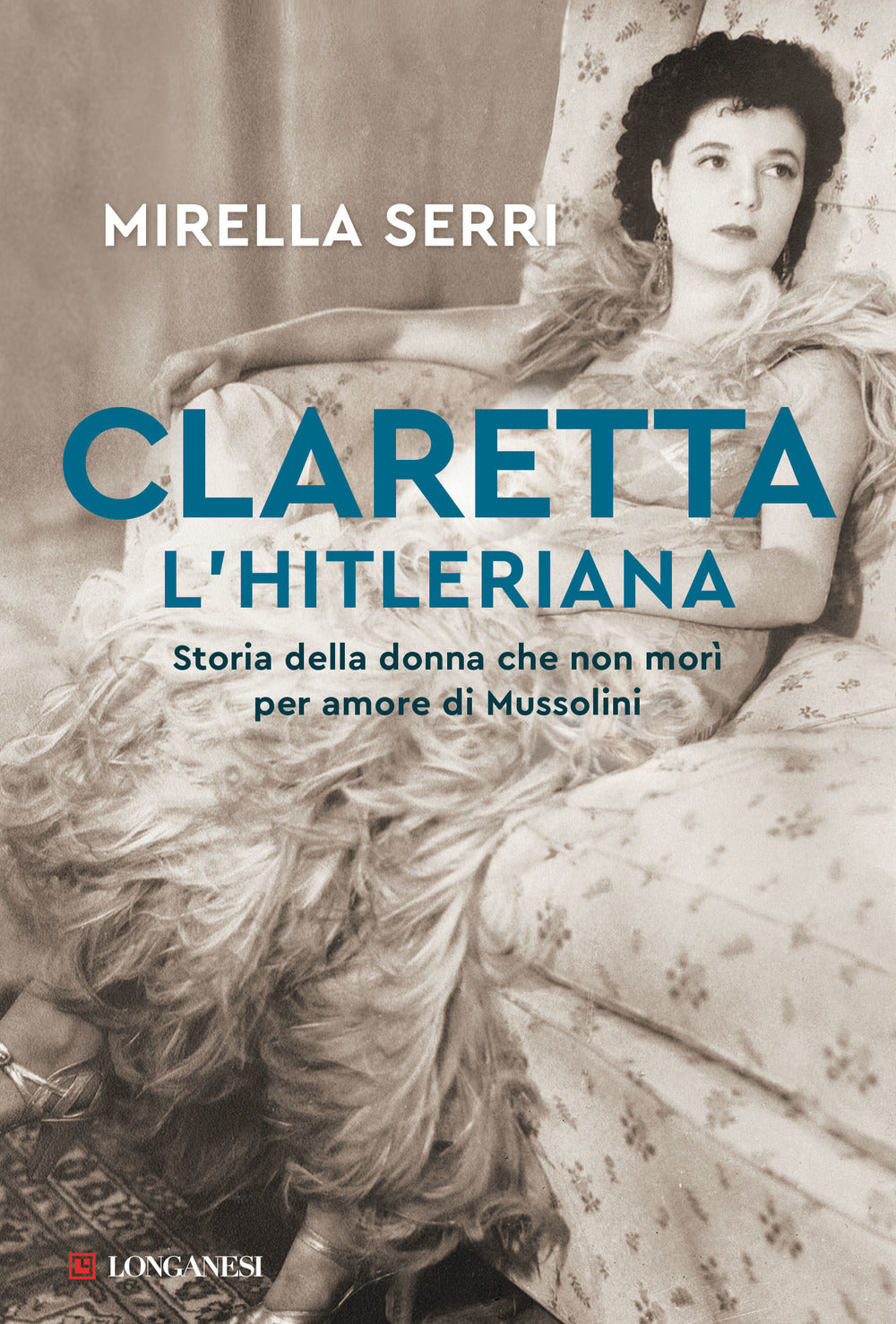 Claretta l'hitleriana. Storia della donna che non morì per amore di Mussolini