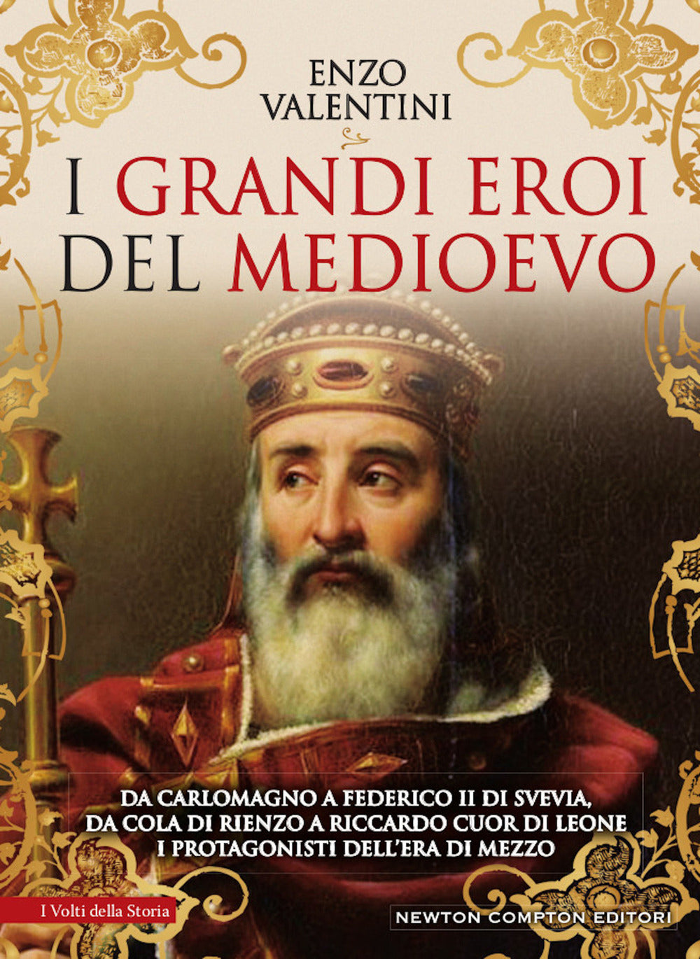 I grandi eroi del Medioevo. Da Carlomagno a Federico II di Svevia, da Cola di Rienzo a Riccardo cuor di leone, i protagonisti dell'era di mezzo.